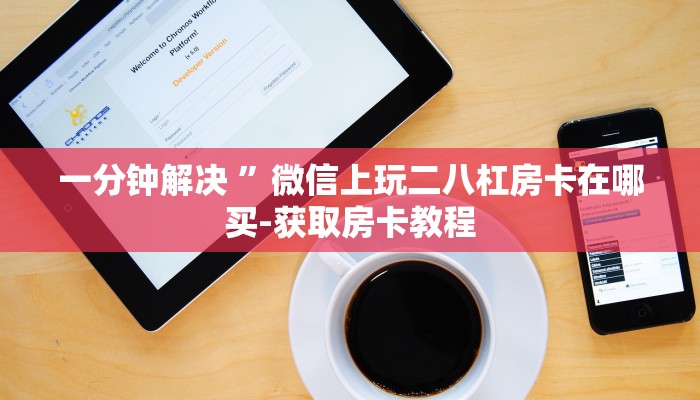 一分钟解决 ”微信上玩二八杠房卡在哪买-获取房卡教程