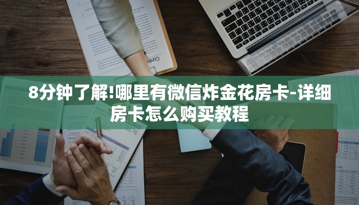 8分钟了解!哪里有微信炸金花房卡-详细房卡怎么购买教程