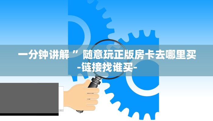 一分钟讲解 ”随意玩正版房卡去哪里买-链接找谁买-