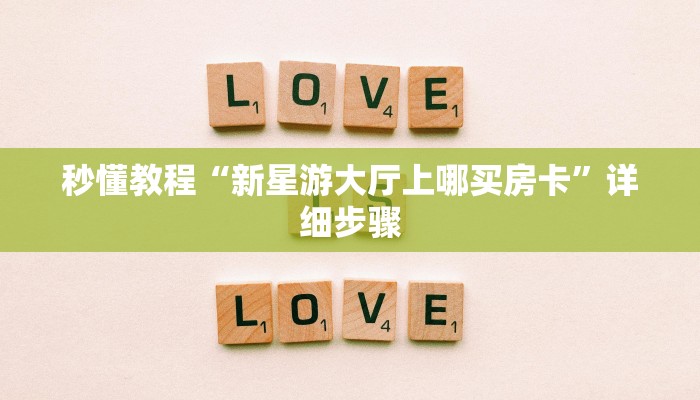 秒懂教程“新星游大厅上哪买房卡”详细步骤