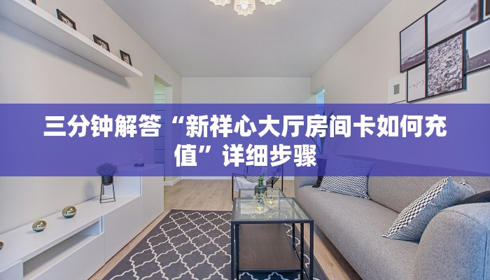 三分钟解答“新祥心大厅房间卡如何充值”详细步骤