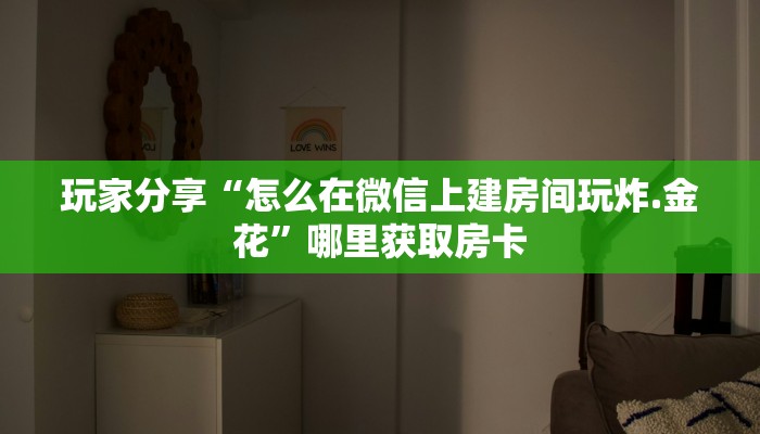 玩家分享“怎么在微信上建房间玩炸.金花”哪里获取房卡