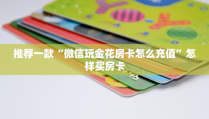 推荐一款“微信玩金花房卡怎么充值”怎样买房卡