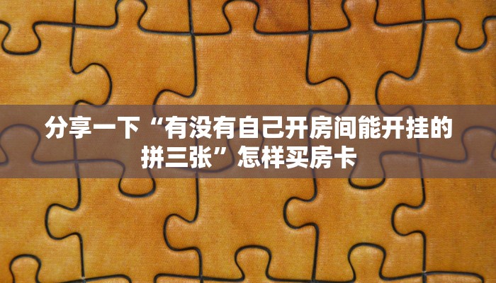 分享一下“有没有自己开房间能开挂的拼三张”怎样买房卡