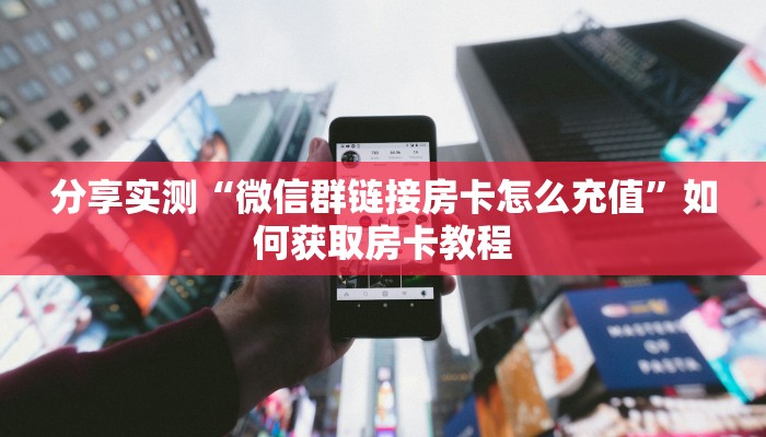 分享实测“微信群链接房卡怎么充值”如何获取房卡教程