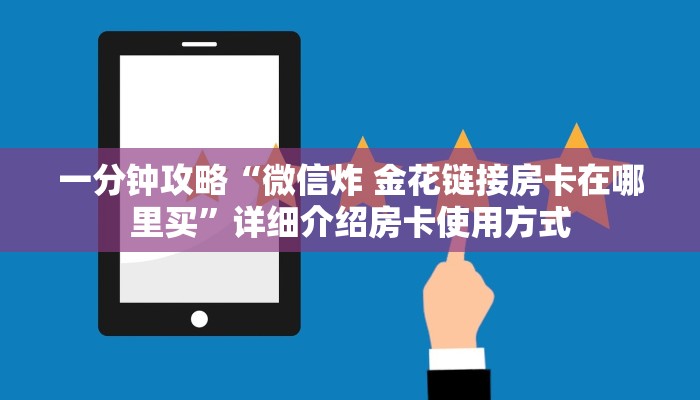 一分钟攻略“微信炸 金花链接房卡在哪里买”详细介绍房卡使用方式