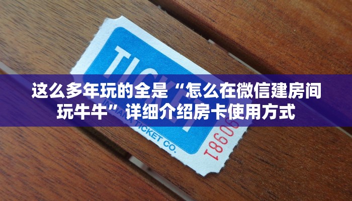 这么多年玩的全是“怎么在微信建房间玩牛牛”详细介绍房卡使用方式