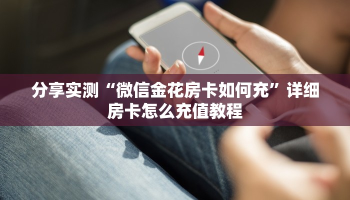 分享实测“微信金花房卡如何充”详细房卡怎么充值教程