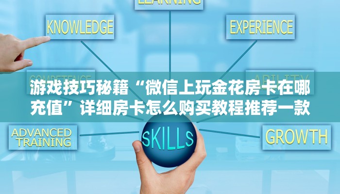 游戏技巧秘籍“微信上玩金花房卡在哪充值”详细房卡怎么购买教程推荐一款