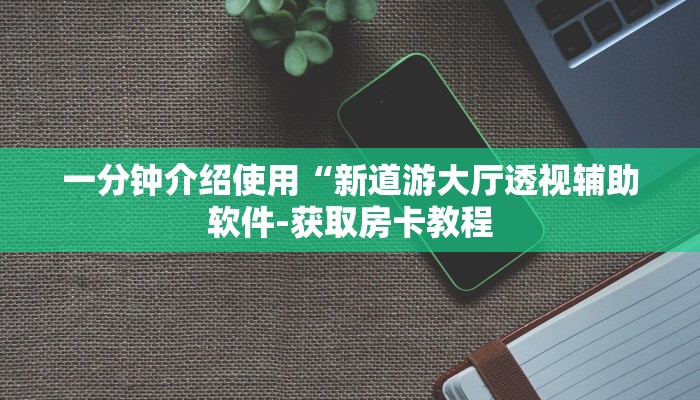 一分钟介绍使用“新道游大厅透视辅助软件-获取房卡教程
