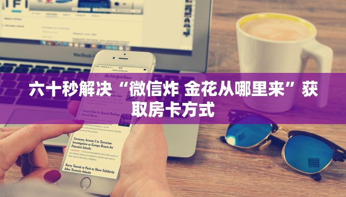 六十秒解决“微信炸 金花从哪里来”获取房卡方式