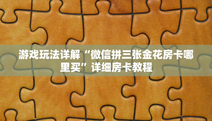 游戏玩法详解“微信拼三张金花房卡哪里买”详细房卡教程