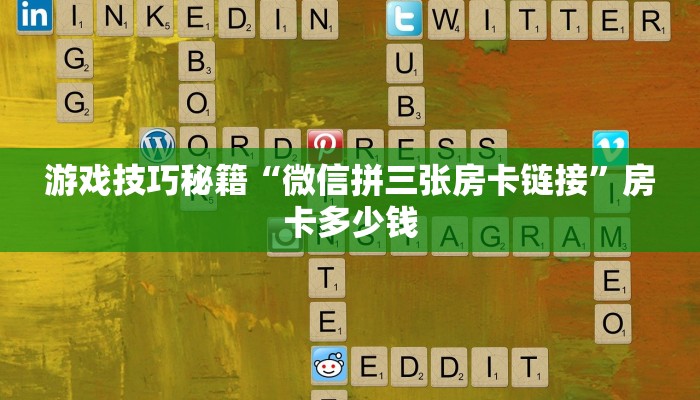 游戏技巧秘籍“微信拼三张房卡链接”房卡多少钱