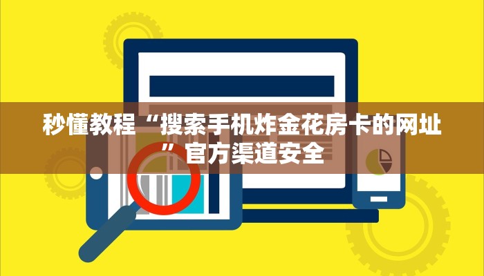 秒懂教程“搜索手机炸金花房卡的网址”官方渠道安全