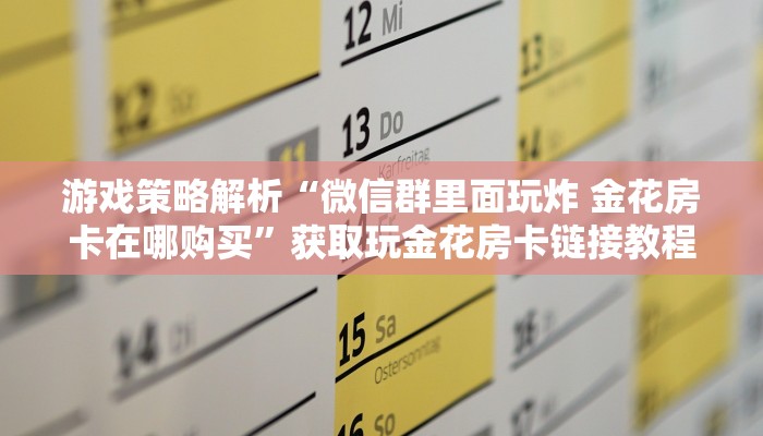 游戏策略解析“微信群里面玩炸 金花房卡在哪购买”获取玩金花房卡链接教程