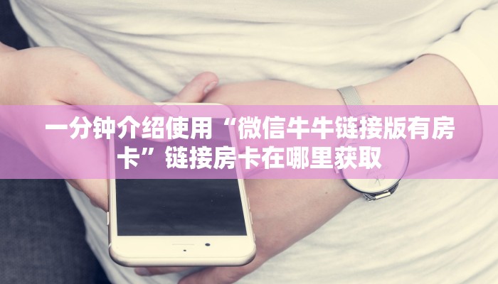 一分钟介绍使用“微信牛牛链接版有房卡”链接房卡在哪里获取