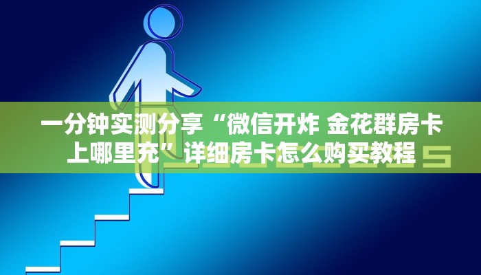 一分钟实测分享“微信开炸 金花群房卡上哪里充”详细房卡怎么购买教程