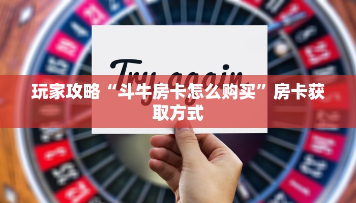 玩家攻略“斗牛房卡怎么购买”房卡获取方式