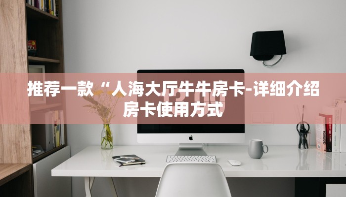 推荐一款“人海大厅牛牛房卡-详细介绍房卡使用方式
