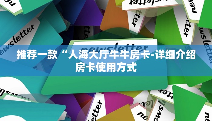 推荐一款“人海大厅牛牛房卡-详细介绍房卡使用方式