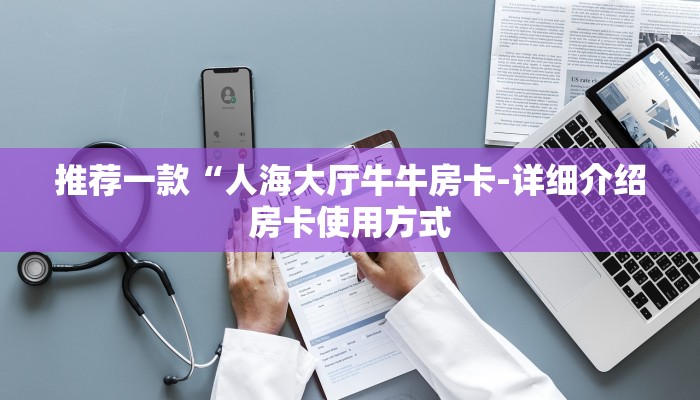 推荐一款“人海大厅牛牛房卡-详细介绍房卡使用方式