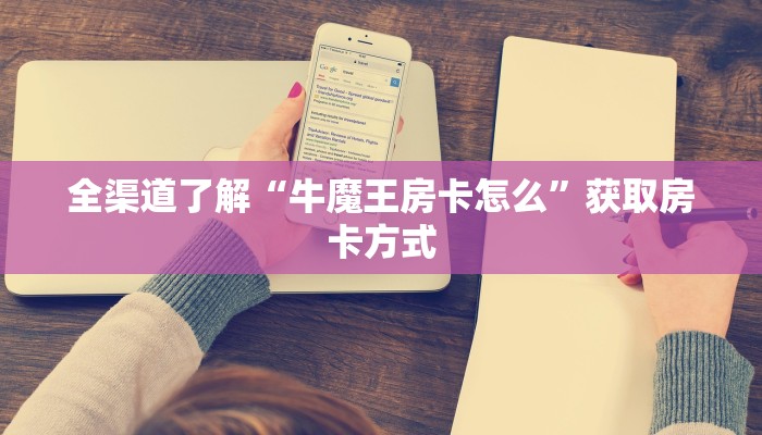 全渠道了解“牛魔王房卡怎么”获取房卡方式