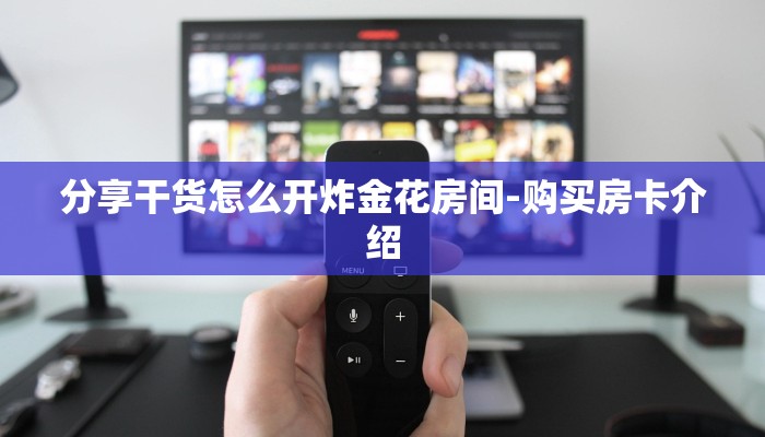 分享干货怎么开炸金花房间-购买房卡介绍