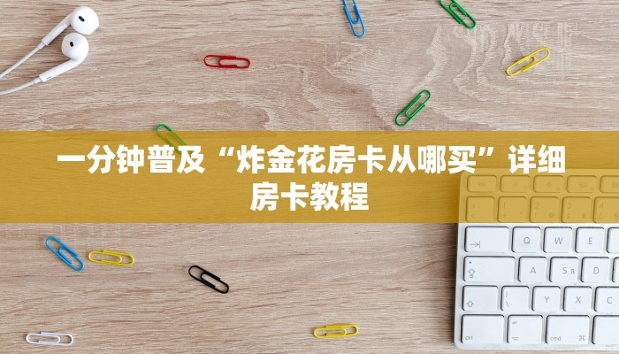 一分钟普及“炸金花房卡从哪买”详细房卡教程 一分钟普及“炸金花房卡从哪买”详细房卡教程