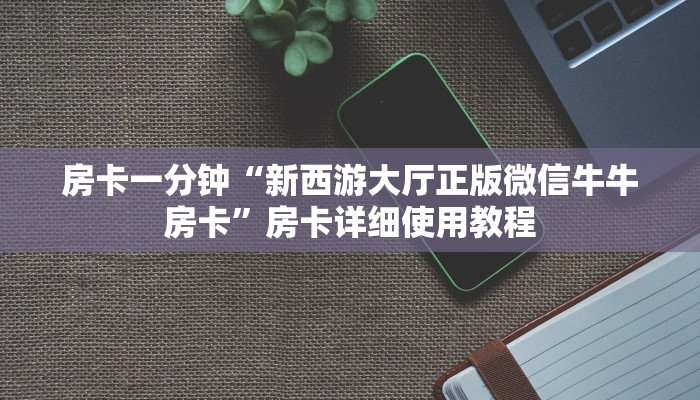 房卡一分钟“新西游大厅正版微信牛牛房卡”房卡详细使用教程