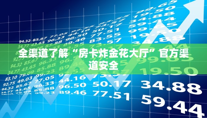 全渠道了解“房卡炸金花大厅”官方渠道安全