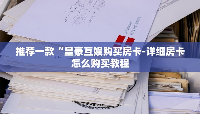 推荐一款“皇豪互娱购买房卡-详细房卡怎么购买教程