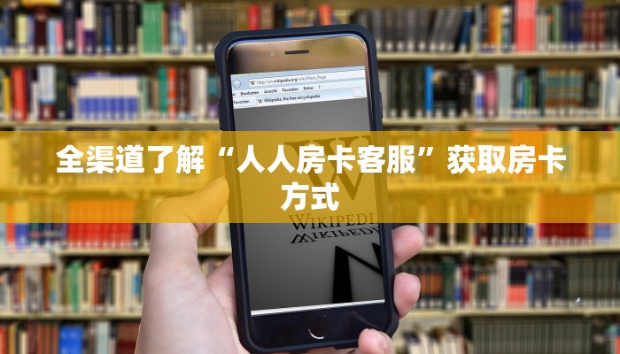 全渠道了解“人人房卡客服”获取房卡方式