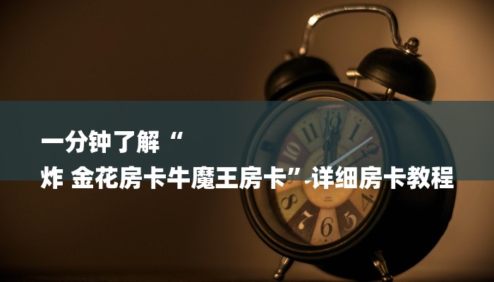 一分钟了解“
炸 金花房卡牛魔王房卡”详细房卡教程