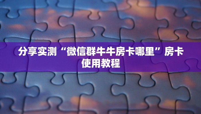 分享实测“微信群牛牛房卡哪里”房卡使用教程