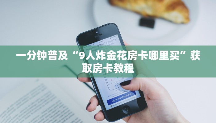 一分钟普及“9人炸金花房卡哪里买”获取房卡教程