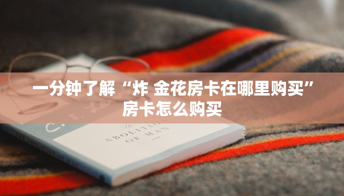 一分钟了解“炸 金花房卡在哪里购买”房卡怎么购买