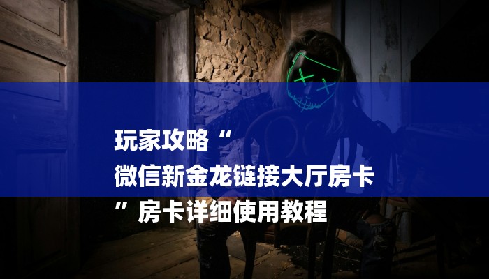 玩家攻略“
微信新金龙链接大厅房卡
”房卡详细使用教程