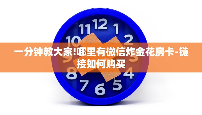 一分钟教大家!哪里有微信炸金花房卡-链接如何购买