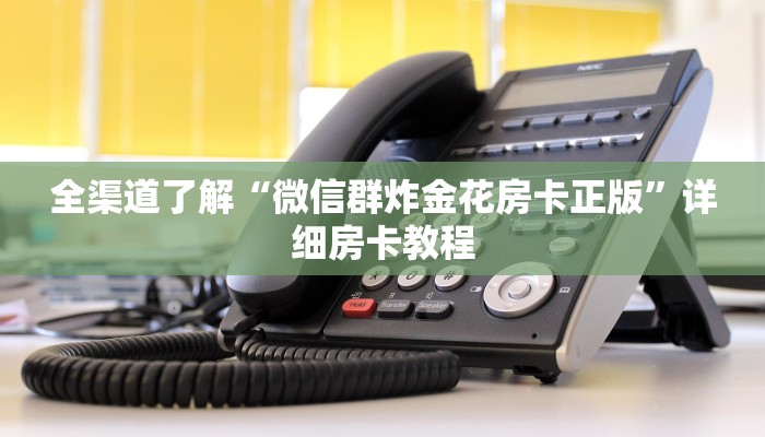 全渠道了解“微信群炸金花房卡正版”详细房卡教程