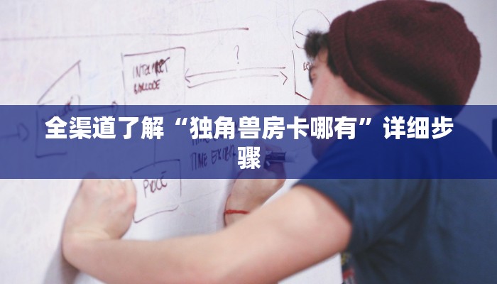全渠道了解“独角兽房卡哪有”详细步骤