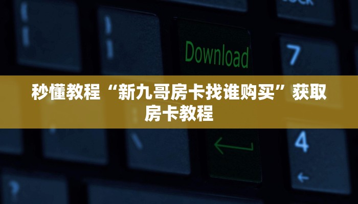 秒懂教程“新九哥房卡找谁购买”获取房卡教程