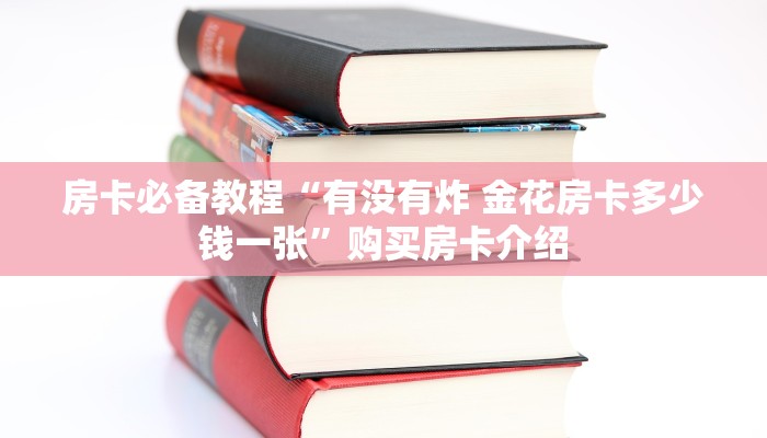 房卡必备教程“有没有炸 金花房卡多少钱一张”购买房卡介绍