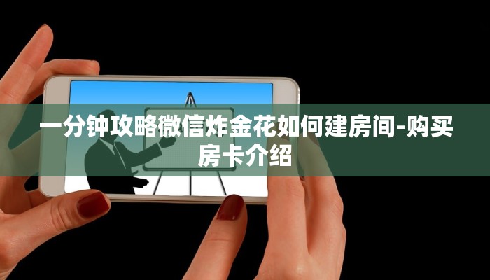 一分钟攻略微信炸金花如何建房间-购买房卡介绍