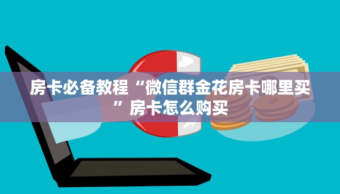 房卡必备教程“微信群金花房卡哪里买”房卡怎么购买 房卡必备教程“微信群金花房卡哪里买”房卡怎么购买