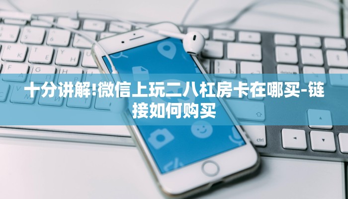 十分讲解!微信上玩二八杠房卡在哪买-链接如何购买