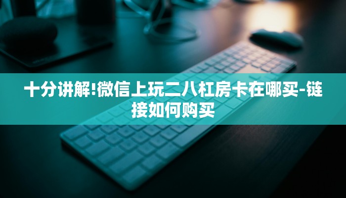 十分讲解!微信上玩二八杠房卡在哪买-链接如何购买