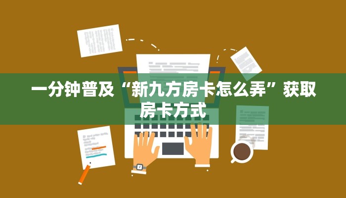 一分钟普及“新九方房卡怎么弄”获取房卡方式
