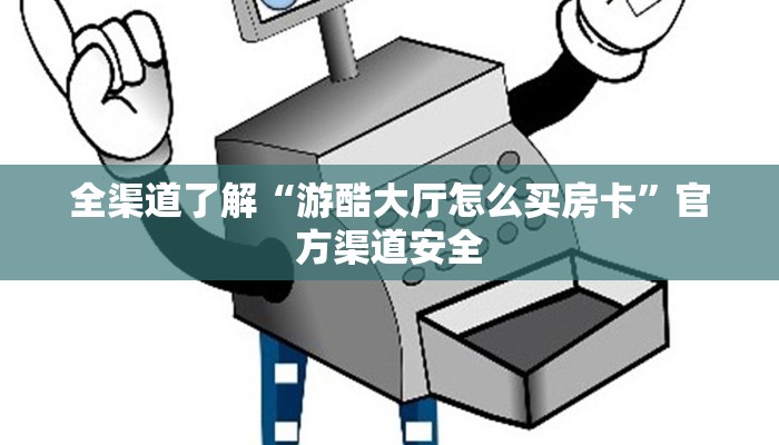 全渠道了解“游酷大厅怎么买房卡”官方渠道安全