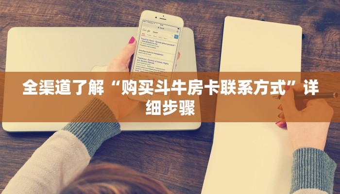 全渠道了解“购买斗牛房卡联系方式”详细步骤