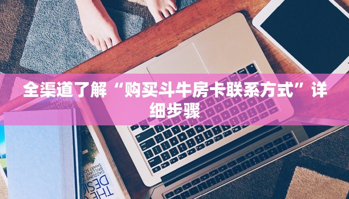 全渠道了解“购买斗牛房卡联系方式”详细步骤